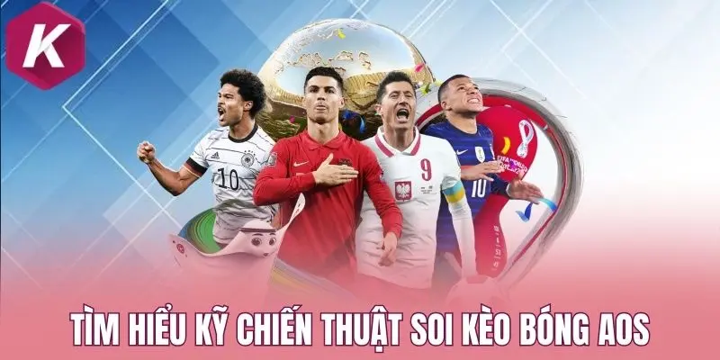 Tìm hiểu kỹ chiến thuật soi kèo bóng AOS