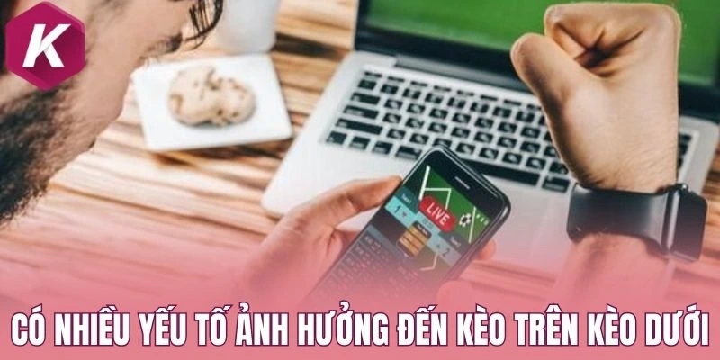 Có nhiều yếu tố ảnh hưởng đến kèo trên kèo dưới