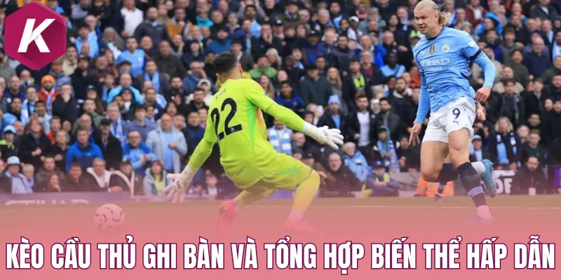 Kèo cầu thủ ghi bàn và tổng hợp biến thể hấp dẫn