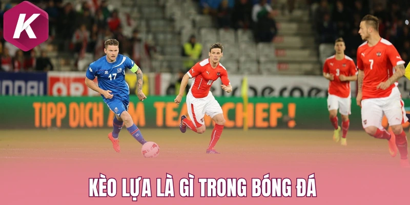 Kèo lựa là gì trong bóng đá