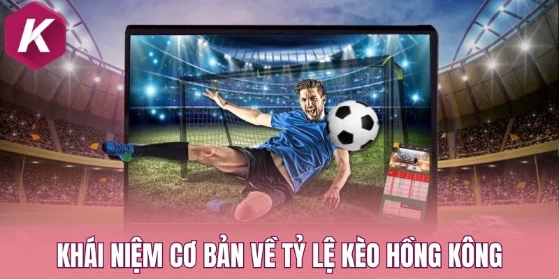 Khái niệm cơ bản về tỷ lệ kèo Hồng Kông