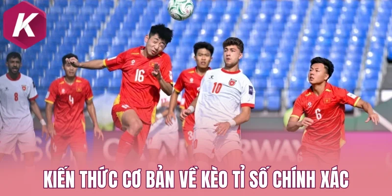 Kiến thức cơ bản về kèo tỉ số chính xác