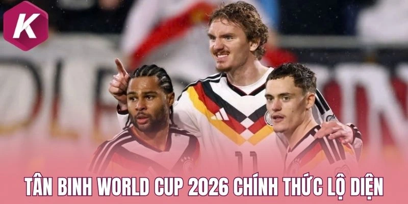 Tân Binh World Cup 2026 chính thức lộ diện